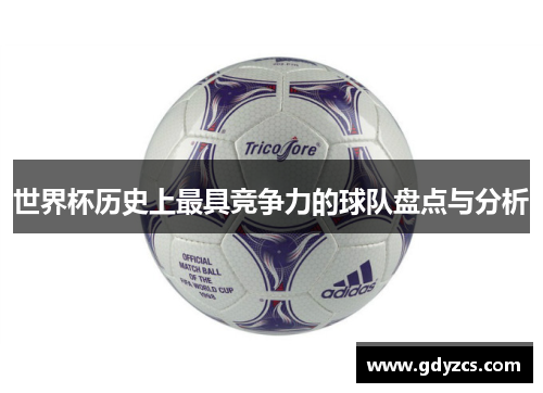 世界杯历史上最具竞争力的球队盘点与分析