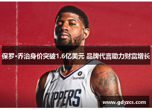 保罗·乔治身价突破1.6亿美元 品牌代言助力财富增长