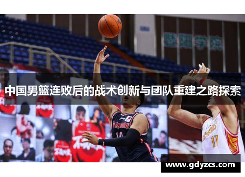 中国男篮连败后的战术创新与团队重建之路探索