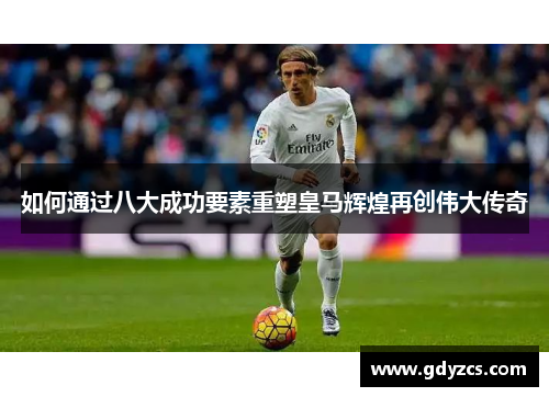 如何通过八大成功要素重塑皇马辉煌再创伟大传奇