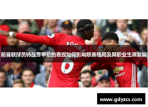 前曼联球员转战意甲后的表现如何影响联赛格局及其职业生涯发展
