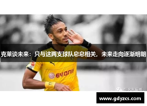 克莱谈未来：只与这两支球队息息相关，未来走向逐渐明朗