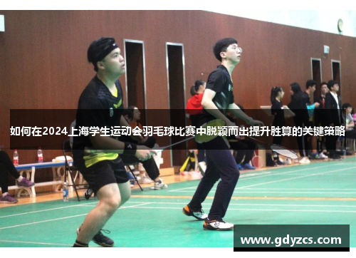 如何在2024上海学生运动会羽毛球比赛中脱颖而出提升胜算的关键策略