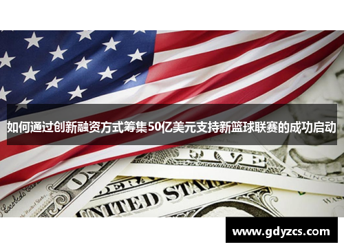 如何通过创新融资方式筹集50亿美元支持新篮球联赛的成功启动