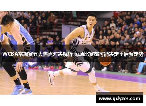 WCBA常规赛五大焦点对决解析 每场比赛都可能决定季后赛走势