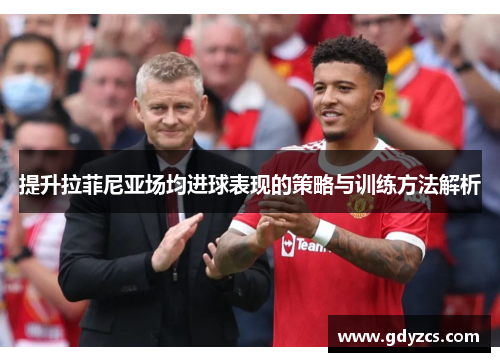 提升拉菲尼亚场均进球表现的策略与训练方法解析