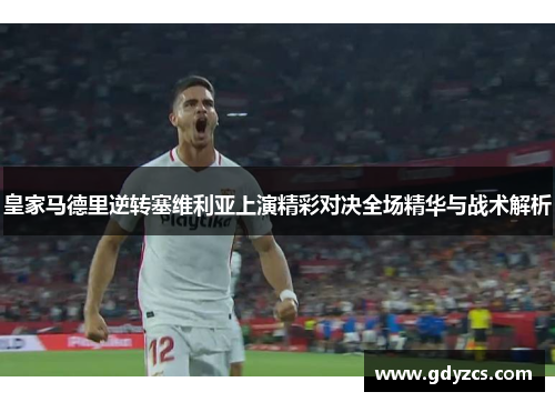 皇家马德里逆转塞维利亚上演精彩对决全场精华与战术解析