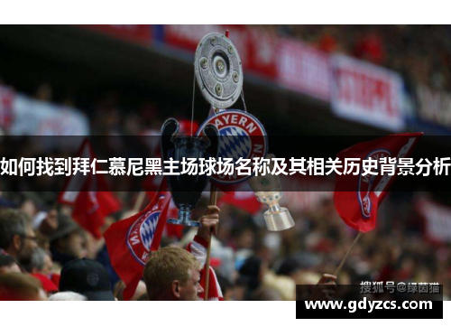 如何找到拜仁慕尼黑主场球场名称及其相关历史背景分析