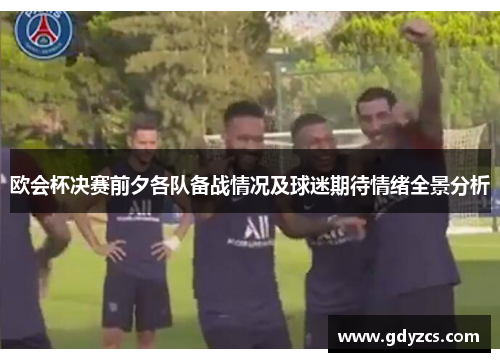 欧会杯决赛前夕各队备战情况及球迷期待情绪全景分析 欧会杯决赛前夕各队备战情况及球迷期待情绪全景分析