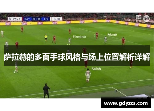 萨拉赫的多面手球风格与场上位置解析详解