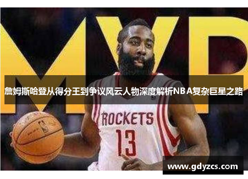 詹姆斯哈登从得分王到争议风云人物深度解析NBA复杂巨星之路