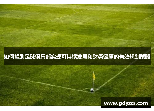 如何帮助足球俱乐部实现可持续发展和财务健康的有效规划策略
