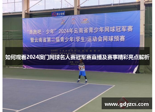 如何观看2024澳门网球名人赛冠军赛直播及赛事精彩亮点解析