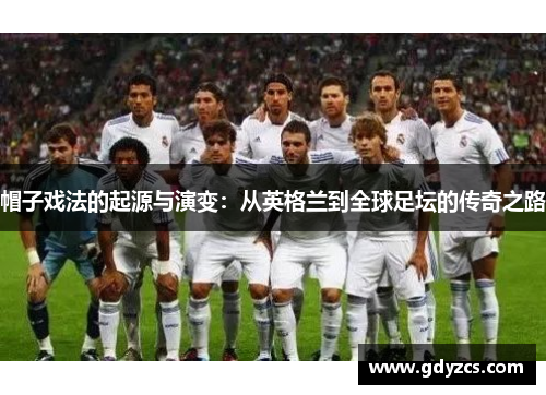 帽子戏法的起源与演变:从英格兰到全球足坛的传奇之路 帽子戏法的起源与演变:从英格兰到全球足坛的传奇之路