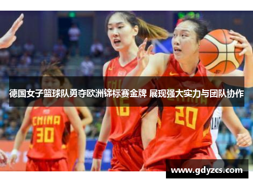 德国女子篮球队勇夺欧洲锦标赛金牌 展现强大实力与团队协作