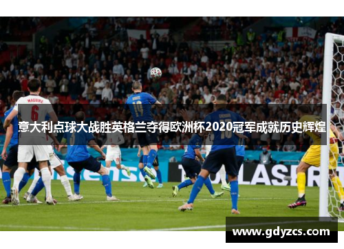 意大利点球大战胜英格兰夺得欧洲杯2020冠军成就历史辉煌
