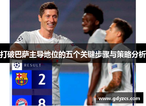打破巴萨主导地位的五个关键步骤与策略分析