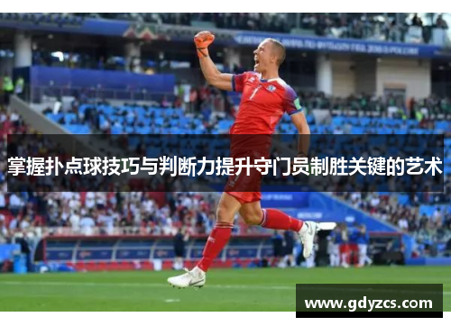 掌握扑点球技巧与判断力提升守门员制胜关键的艺术 掌握扑点球技巧与判断力提升守门员制胜关键的艺术
