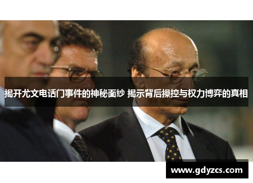 揭开尤文电话门事件的神秘面纱 揭示背后操控与权力博弈的真相 揭开尤文电话门事件的神秘面纱 揭示背后操控与权力博弈的真相
