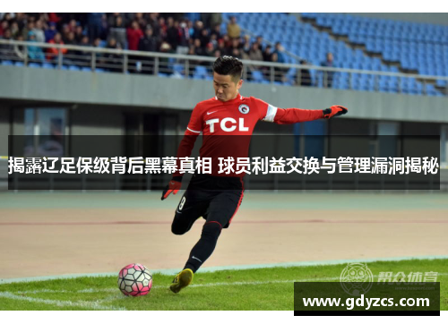 揭露辽足保级背后黑幕真相 球员利益交换与管理漏洞揭秘