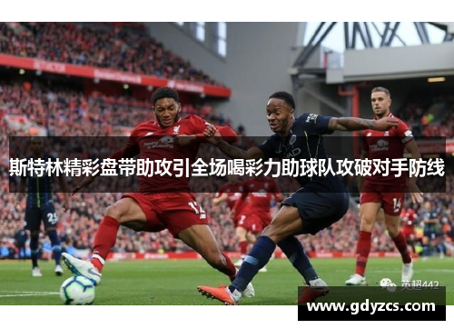 斯特林精彩盘带助攻引全场喝彩力助球队攻破对手防线